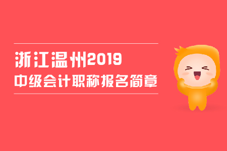 浙江溫州2019中級會計職稱報名簡章，看這里！