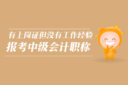 有上崗證但沒有工作經(jīng)驗(yàn)報考中級會計職稱，可以嗎？