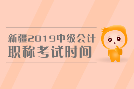 新疆2019年中級(jí)會(huì)計(jì)職稱考試時(shí)間是哪天？