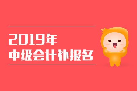 2019年西藏日喀則中級會計師考試補報名是什么時候？