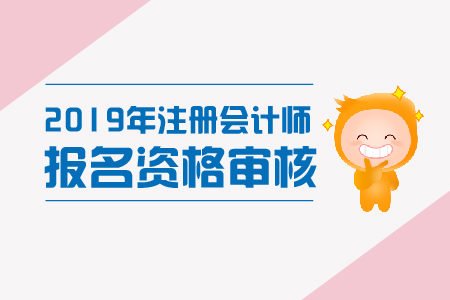 北京市2019年注冊(cè)會(huì)計(jì)師考試審核資格是什么？報(bào)名哪天開(kāi)始？