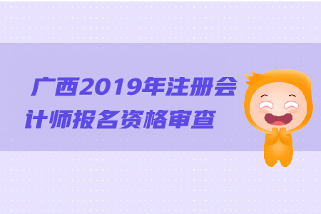 廣西2019年注冊會(huì)計(jì)師報(bào)名資格審查流程是什么