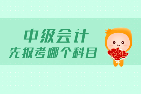 中級會計先報考哪個科目？