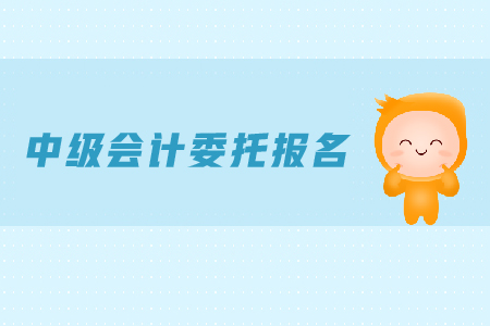 中級會計委托報名可行嗎？報名時間是什么？