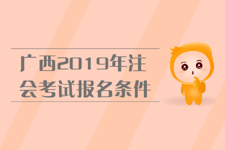 廣西2019年注會(huì)考試報(bào)名條件是什么？報(bào)名流程是什么？
