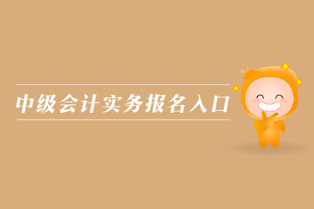 中級(jí)會(huì)計(jì)實(shí)務(wù)報(bào)名入口在哪里？