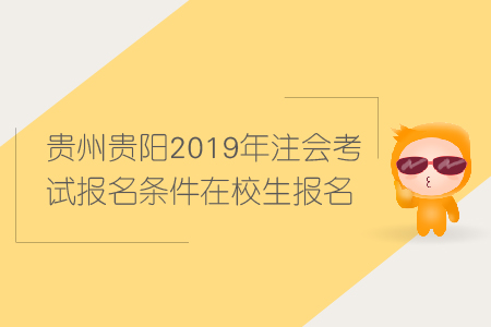 貴州貴陽2019年注會考試報名條件在校生報名條件有哪些