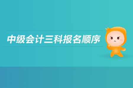 中級(jí)會(huì)計(jì)三科報(bào)名順序是什么？