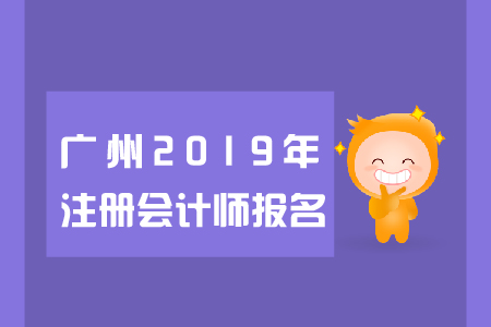 廣州2019年注冊會計師報名日期是哪天？