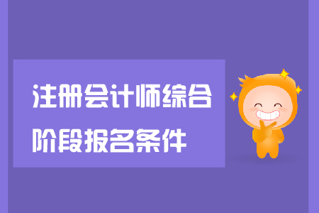 2019年注冊(cè)會(huì)計(jì)師綜合階段報(bào)名條件