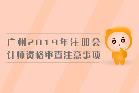廣州2019年注冊會計師資格審查注意事項