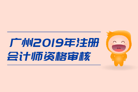 廣州2019年注冊會計師資格審核是什么流程？