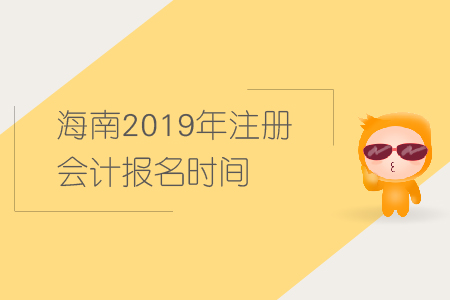海南2019年注冊(cè)會(huì)計(jì)報(bào)名時(shí)間已經(jīng)公布，快來報(bào)名！