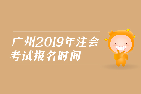 廣州2019年注會(huì)考試報(bào)名時(shí)間是在哪天？
