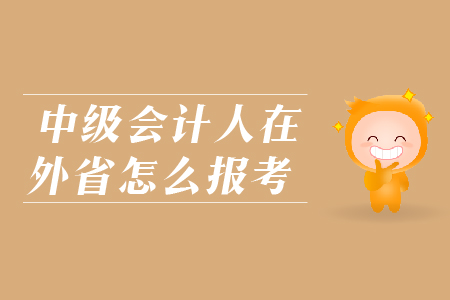 中級會計人在外省怎么報考？