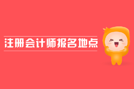 2019年注冊會(huì)計(jì)師報(bào)名地點(diǎn)？