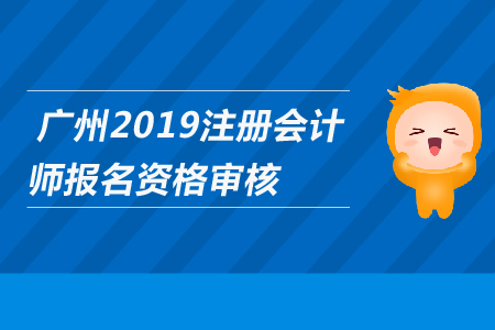 廣州2019年注冊(cè)會(huì)計(jì)師報(bào)名是否需要資格審核？