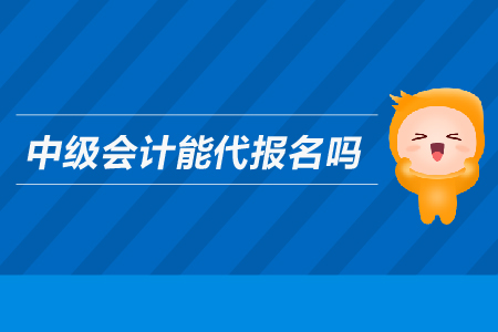 中級會計(jì)能代報(bào)名嗎？