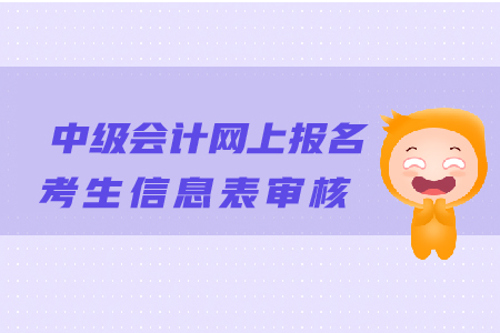 中級(jí)會(huì)計(jì)網(wǎng)上報(bào)名考生信息表審核有哪些注意事項(xiàng)？