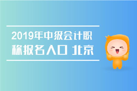 2019年中級會計職稱報名入口北京何時關閉？