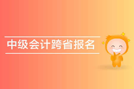 中級會(huì)計(jì)跨省報(bào)名可以嗎？