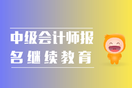 中級會計師報名繼續(xù)教育相關(guān)事宜