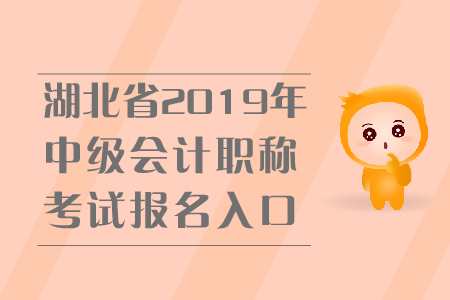 湖北省2019年中級會計職稱考試報名入口關(guān)閉了嗎？