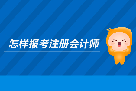 怎樣報(bào)考注冊(cè)會(huì)計(jì)師？需要滿足哪些條件？