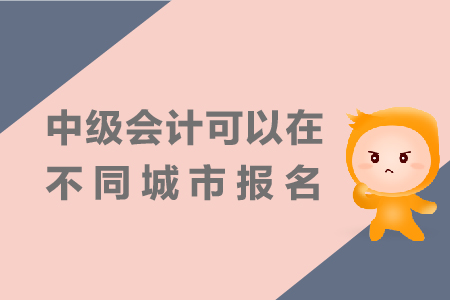 中級(jí)會(huì)計(jì)可以在不同城市報(bào)名嗎？