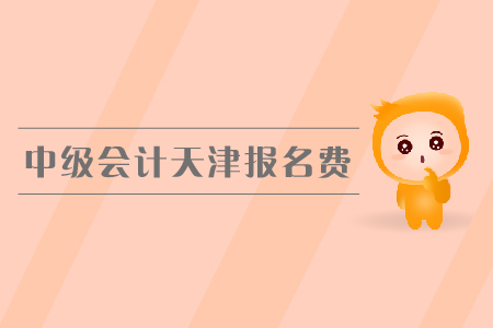 中級會計天津報名費是多少錢？