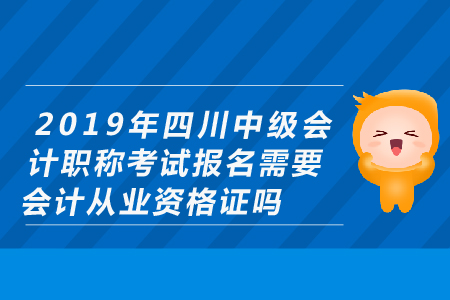 2019年四川中級會計職稱考試報名需要會計從業(yè)資格證嗎？