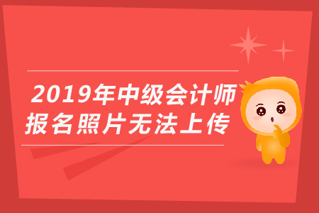 2019年中級(jí)會(huì)計(jì)師報(bào)名照片無法上傳怎么辦?