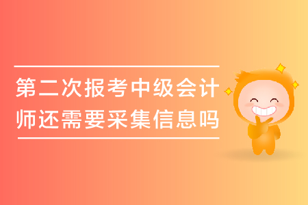 第二次報(bào)考中級(jí)會(huì)計(jì)師還需要采集信息嗎？