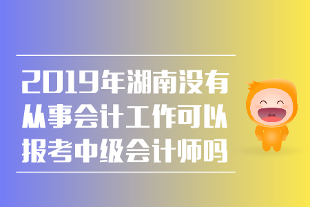 2019年湖南沒有從事會計工作可以報考中級會計師嗎