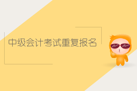 中級會計考試重復(fù)報名可以嗎？