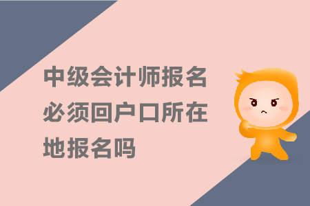 中級(jí)會(huì)計(jì)師報(bào)名必須回戶口所在地報(bào)名嗎？