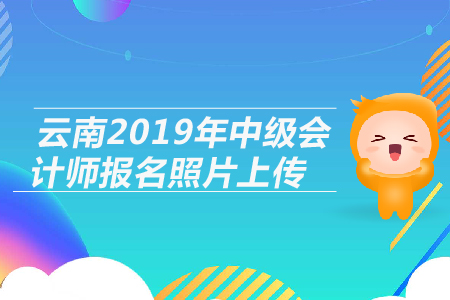 云南2019年中級(jí)會(huì)計(jì)師報(bào)名照片上傳相關(guān)問題