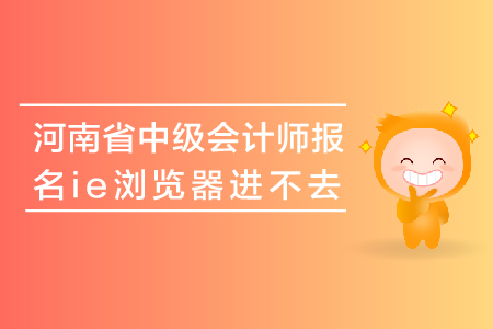 河南省中級會計師報名ie瀏覽器進(jìn)不去怎么辦？