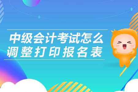 中級(jí)會(huì)計(jì)考試怎么調(diào)整打印報(bào)名表？
