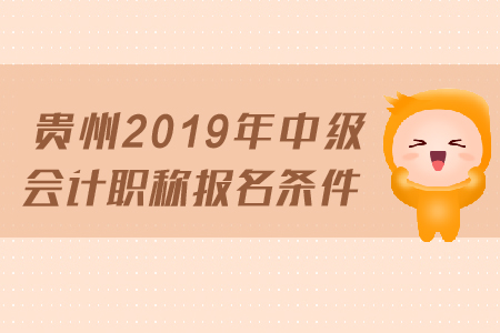 貴州2019年中級會計職稱報名條件是什么？