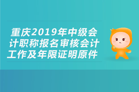 重慶2019年中級(jí)會(huì)計(jì)職稱報(bào)名審核會(huì)計(jì)工作及年限證明原件，考生必看！