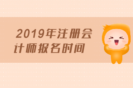 2019年注冊會計(jì)師報(bào)名時間是哪天？報(bào)名截止日期？