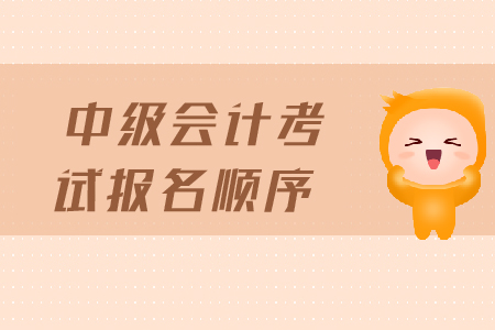 中級會計考試報名順序是什么？