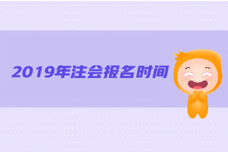 2019年注會(huì)報(bào)名時(shí)間是哪天？都有哪些具體要求？