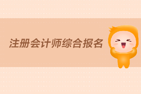 2019年注冊會計師綜合報名什么時間開始？