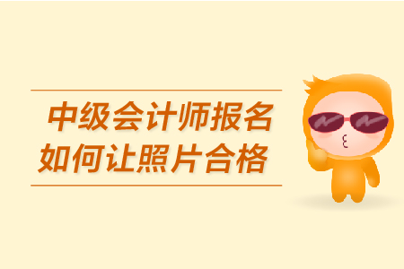 中級會計師報名如何讓照片合格