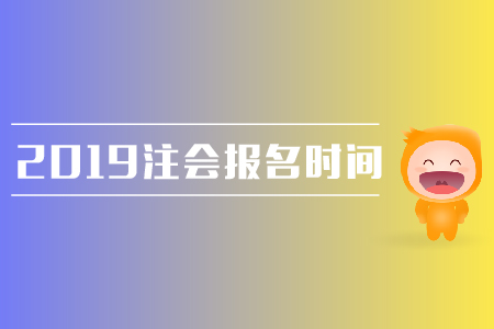 2019年注會(huì)報(bào)名時(shí)間是在哪天？需要注意哪些問題？