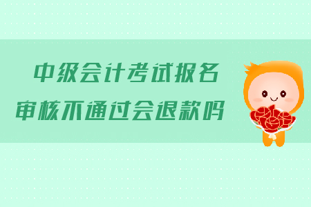 中級會計考試報名審核不通過會退款嗎？