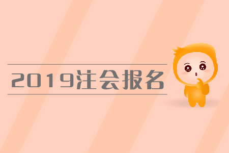 2019年注會(huì)報(bào)名時(shí)間是在哪天？報(bào)名流程是什么？