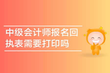 中級會計師報名回執(zhí)表需要打印嗎？